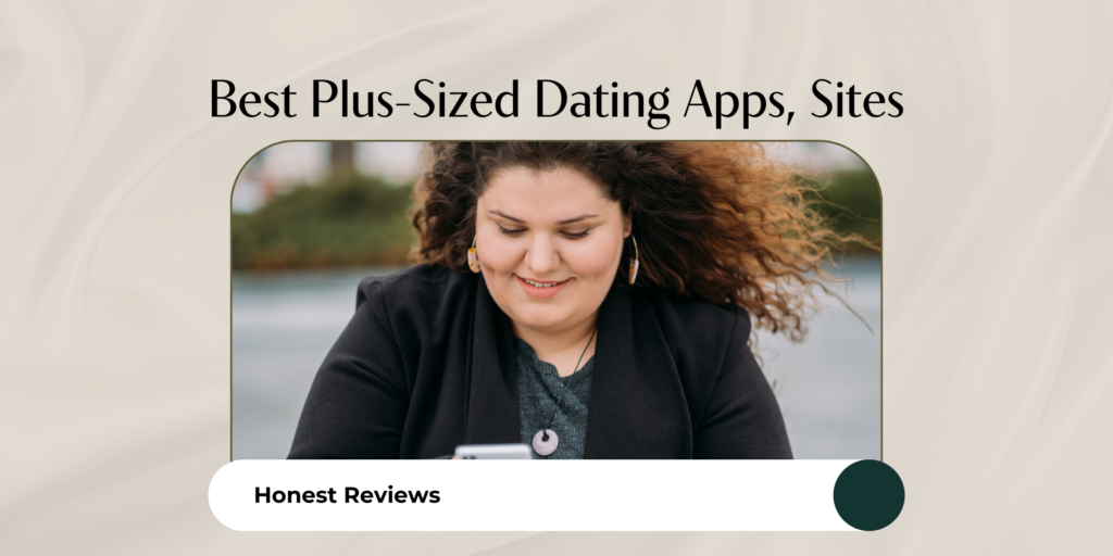 Discover the best plus-size dating apps and sites in 2024. Read our honest reviews to find the perfect platform for meaningful connections and lasting relationships for plus-size individuals.