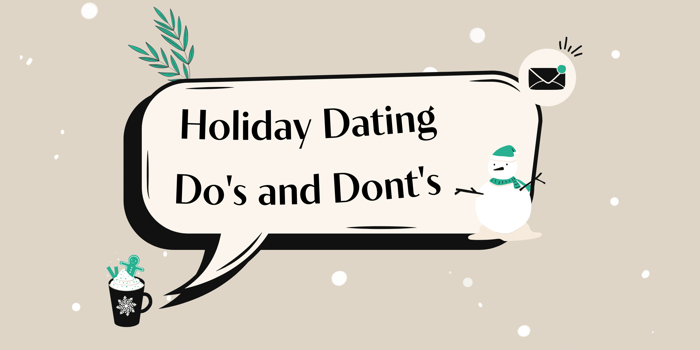 Whether you’re single and ready to mingle or already coupled up, follow our holiday dating do’s and don'ts to see you through this festive season.